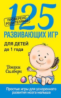 125 развивающих игр для детей до года . Простые игры для ускоренного развития мозга малыша.
