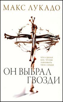 Он выбрал гвозди. Что сделал Бог, чтобы завоевать твое сердце.