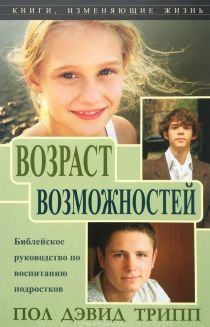 Возраст возможностей. Библейское руководствово по воспитанию подростков
