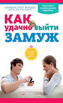 Как удачно выйти замуж. Счастливым человеком делают отношения. Тесты и практические задания в приложении. Серия "Университет жизни"