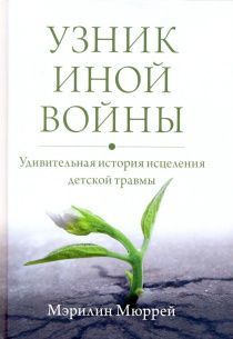 Узник иной войны: удивительный путь исцеления от детской травмы