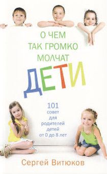 О чем так громко молчат дети. 101 совет для родителей детей от 0 до 8 лет