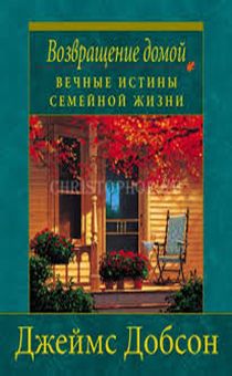 Возвращение домой. Вечные истины семейной жизни.