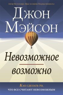 Невозможное возможно. Как сделать то, что все считают невозможным.