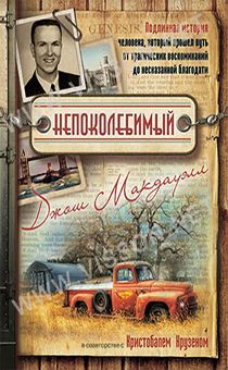 Непоколебимый. Подлинная история человека, который прошел путь от трагический воспоминаний до несказанной благодати (автобиография Джош Макдауэлла)