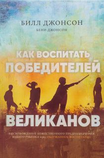 Как воспитать победителей великанов. Высвобождение Божественного предназначения вашего ребенка через обдуманное воспитание.