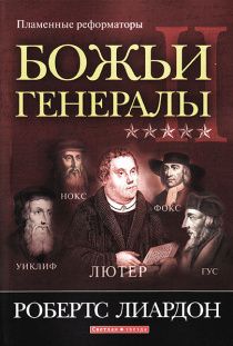 Божьи генералы II  Пламенные реформаторы. Джон Уиклиф, Ян Гус, Мартин Лютер, Жан Кальвин, Джон Нокс, Джордж Фокс.