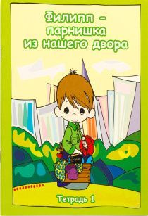 Филипп парнишка с нашего двора. Тетрадь 1 - игры, ребусы, вопросы, раскраски, 10 уроков. для Детей 6+