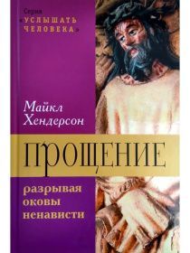 Прощение: разрывая оковы ненависти. Серия "Услышать человека" Богословский и практические аспекты