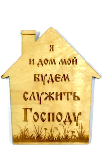 Деревянный магнит "Я и дом мой будем служить Господу" (дом)