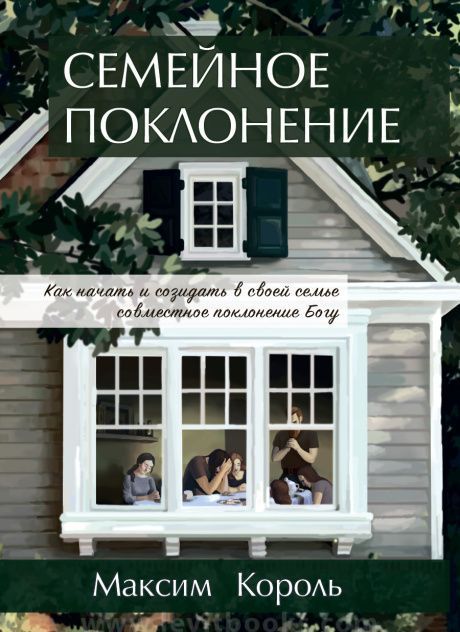 Семейное поклонение. Как начать и созидать в своей семье совместное поклонение Богу
