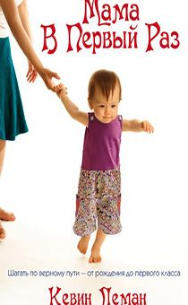 Мама в первый раз. Шагать по верному пути от рождения до первого класса.