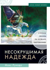 Несокрушимая надежда. Строим жизнь на Божьих обетованиях.