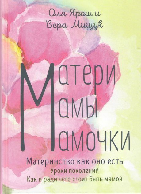 Матери, мамы, мамочки. Материнство как оно есть. Уроки поколений. Как и ради чего стоит быть мамой