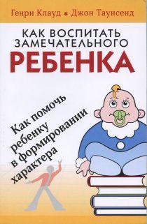 Как воспитать замечательного ребенка. Как помочь ребенку в формировании характера