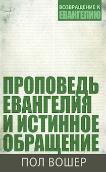 Проповедь Евангелия и истинное обращение. Серия: возвращение к Евангелию.