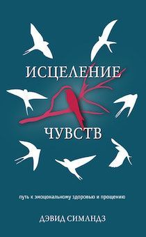 Исцеление чувств. Путь к эмоциональному здоровью и прощению.