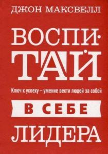 Воспитай в себе лидера. Ключ к успеху - умение вести людей за собой.