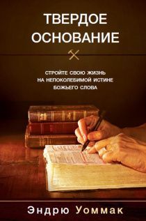 Твердое основание. Стройте свою жизнь на непоколебимой истине Божьего слова.