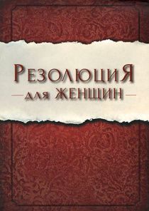 Резолюция для женщин. Как принимать повседневные решения так, чтобы прославлять Бога и становиться такой женщиной, какой Он задумал вас.
