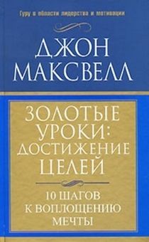 Золотые уроки:  достижение целей. 10 шагов к воплощению мечты.