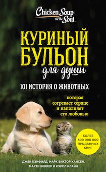 Куриный бульон для души: 101 история о животных, которое согревает сердце и наполняет его любовью.