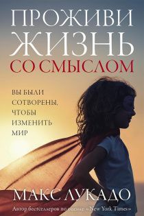Проживи жизнь со смыслом. Вы были сотворены, чтобы изменить мир.