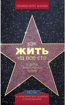 Как жить на все сто. Рецепты эффективной жизни. Тесты и практические задания в приложении. Серия "Университет жизни"