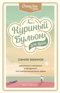 Куриный бульон для души. Самое важное. Расстаться с ненужным и обнаружить, что счастье всегда было рядом
