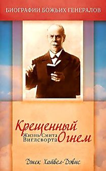 Крещенный огнем. Жизнь Смита Виглсворта. Биографии божьих генералов.