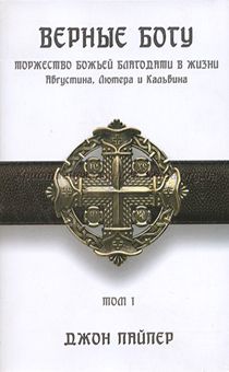Верные Богу. Том 1. Торжество Божьей благодати в жизни Августина, Лютера и Кальвина