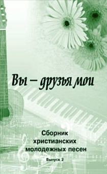 Сборник христианских молодежных песен, с аккордами "Вы - Друзья мои"