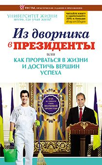 Из дворники в президенты или как прорваться в жизни и достичь вершин успеха. Тесты и практические задания в приложении. Серия "Университет жизни"