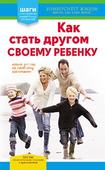 Как стать другом своему ребенку.воспитания. Тесты и практические задания в приложении. Серия "Университет жизни"