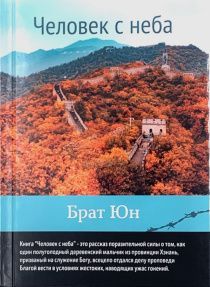 Человек с неба.  История поразительной силы об одном полуголодном мальчике из небольшой деревни, провинции Хэнань (Китай), которого Господь чудным образом призвал на служение