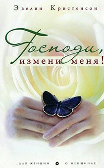 Господи, измени меня! Для женщин о женщинах