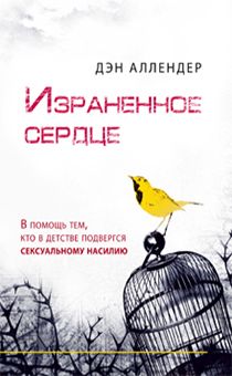 Израненное сердце. В помощь тем, кто в детстве подвергся сексуальному насилию
