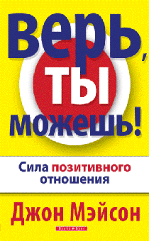 Верь, ты можешь! Сила позитивного отношения