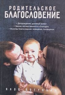 Родительское благословение. Деторождение: духовный аспект. Законы наследственности и благодать. Молитвы благословения, освящения, посвящения.