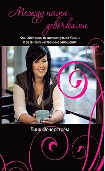 Между нами девочками. Как найти свою истинную суть во Христе и развить качественные взаимоотношения