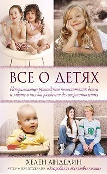 Все о детях. Исчерпывающее руководство по воспитанию детей и заботе о них от рождения до совершеннолетия. (без сокращений)