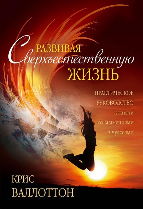 Развивая сверхъестественную жизнь. Практическое руководство к жизни со знамениями и чудесами.