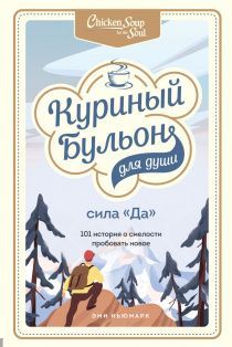 Куриный бульон для души. Сила "Да". 101 история о смелости пробовать новое.