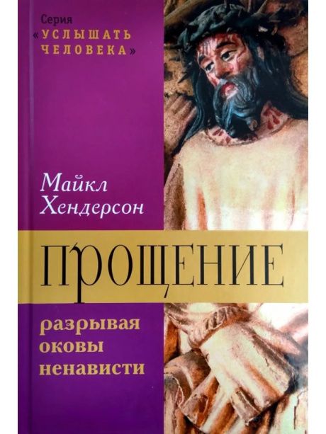 Прощение: разрывая оковы ненависти. Серия "Услышать человека" Богословский и практические аспекты