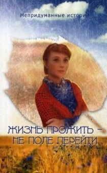 Жизнь прожить - не поле перейти. Непридуманные истории.