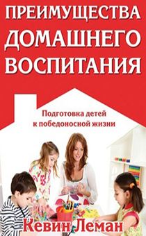 Преимущества домашнего воспитания.  Подготовка детей к победоносной жизни