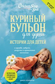 Куриный бульон для души: истории для детей о дружбе, доброте, упорстве и правильных поступках. Для детей 6-10 лет