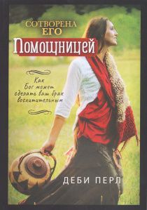 Сотворена его помощницей. Как Бог может сделать ваш брак восхитительным