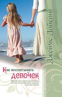 Как воспитывать девочек. Практические советы и рекомендации для тех, кто воспитывает следующее поколение женщин.