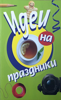 Идеи на праздники (300 ярких зажигательный идей для постановки, идеи для рукоделия, вопросы для ломки льда, игры, викторины, истории)